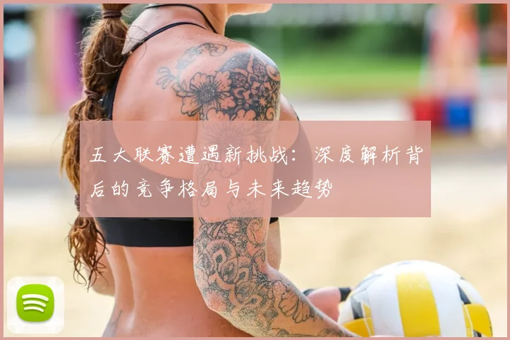 五大联赛遭遇新挑战：深度解析背后的竞争格局与未来趋势