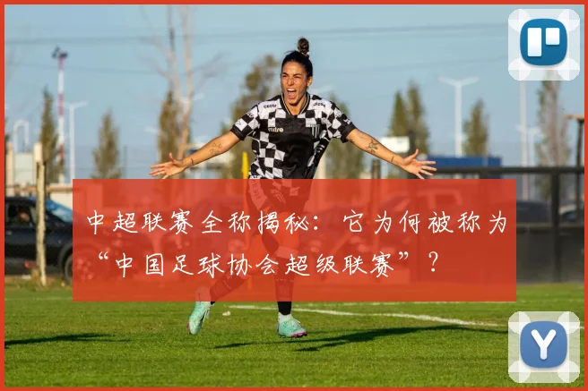 中超联赛全称揭秘：它为何被称为“中国足球协会超级联赛”？