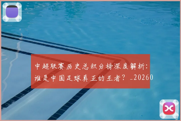 中超联赛历史总积分榜深度解析：谁是中国足球真正的王者？_20260610190518