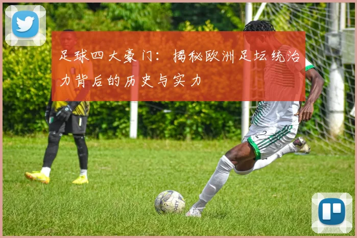 足球四大豪门：揭秘欧洲足坛统治力背后的历史与实力