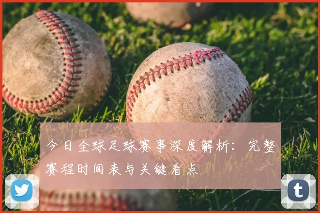 今日全球足球赛事深度解析：完整赛程时间表与关键看点