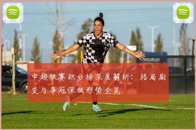 中超联赛积分榜深度解析：格局剧变与争冠保级形势全览