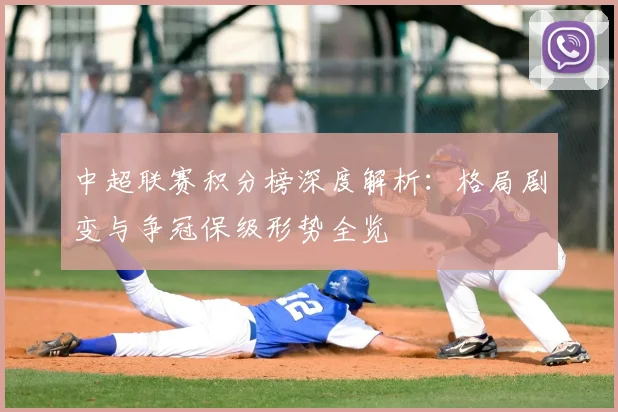 中超联赛积分榜深度解析：格局剧变与争冠保级形势全览