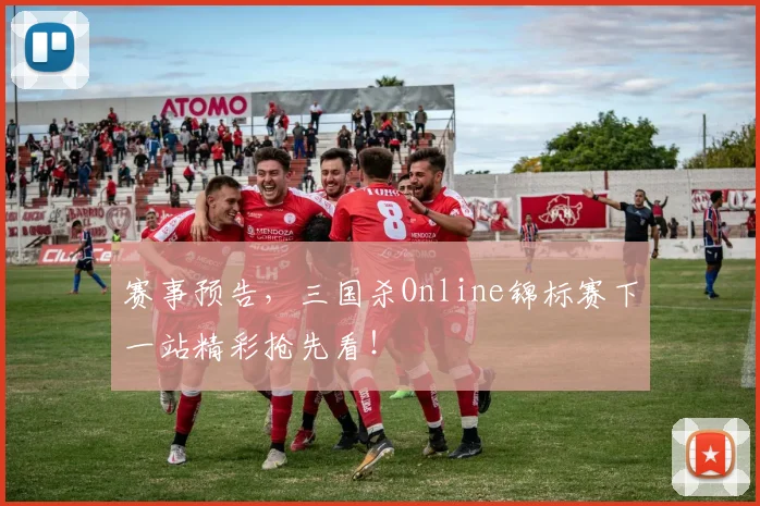 赛事预告，三国杀Online锦标赛下一站精彩抢先看！
