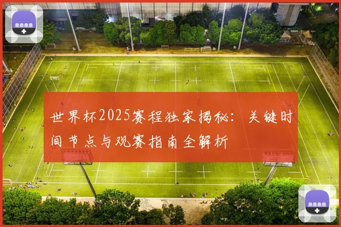 世界杯2025赛程独家揭秘:关键时间节点与观赛指南全解析