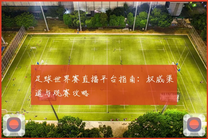 足球世界赛直播平台指南：权威渠道与观赛攻略