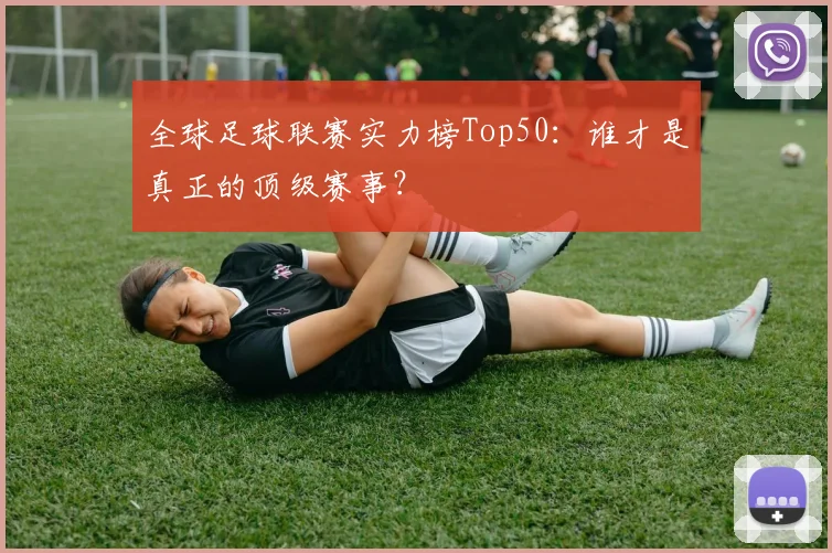 全球足球联赛实力榜Top50:谁才是真正的顶级赛事?