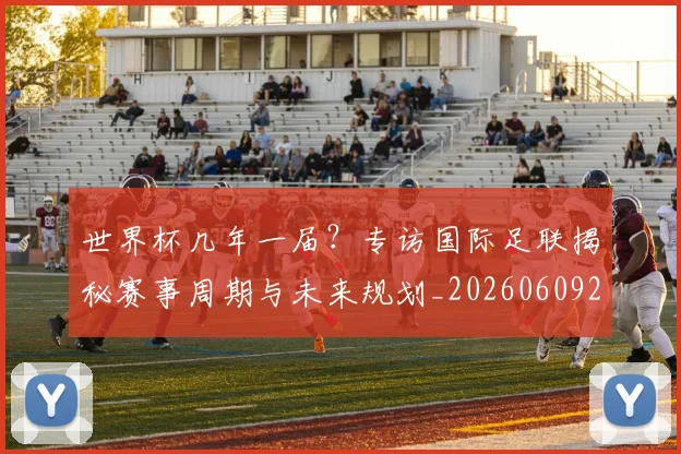 世界杯几年一届?专访国际足联揭秘赛事周期与未来规划_20260609201306