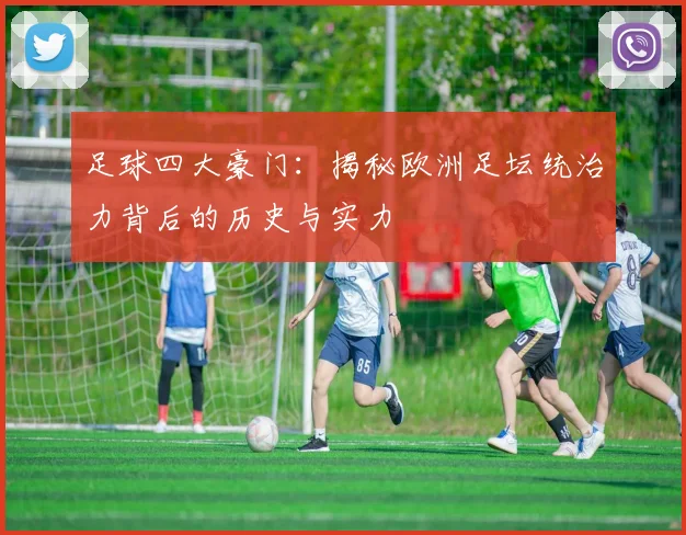 足球四大豪门：揭秘欧洲足坛统治力背后的历史与实力