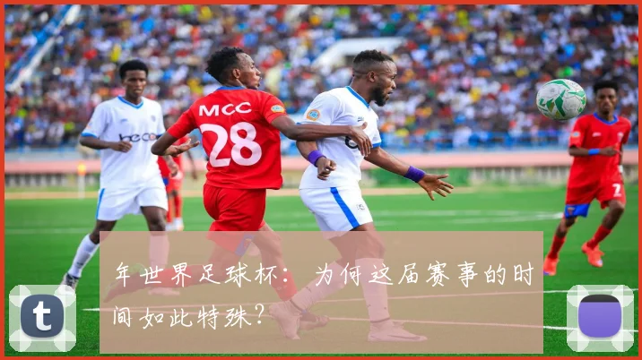 年世界足球杯：为何这届赛事的时间如此特殊？