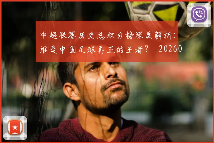 中超联赛历史总积分榜深度解析：谁是中国足球真正的王者？_20260610190518