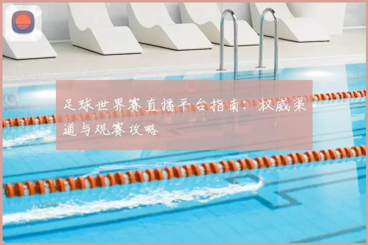 足球世界赛直播平台指南:权威渠道与观赛攻略