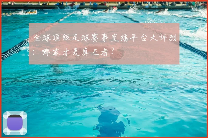 全球顶级足球赛事直播平台大评测：哪家才是真王者？